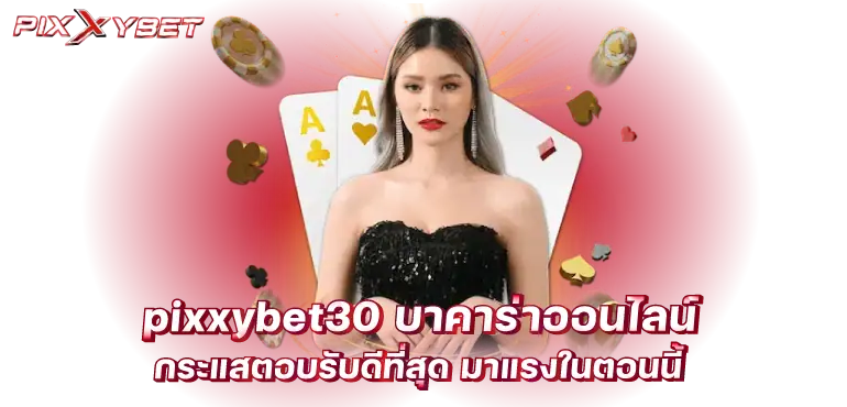 pixxybet30 บาคาร่าออนไลน์ กระแสตอบรับดีที่สุด มาแรงในตอนนี้
