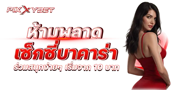 ห้ามพลาด เซ็กซี่บาคาร่า ร่วมสนุกง่ายๆ เริ่มจาก 10 บาท