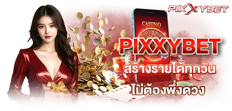 PIXXYBET สร้างรายได้ทุกวัน ไม่ต้องพึ่งดวง