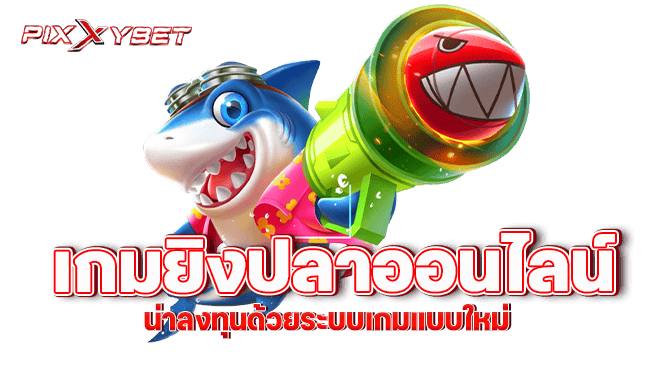 pixxybet เกมยิงปลาออนไลน์น่าลงทุนด้วยระบบเกมแบบใหม่