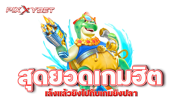 pixxybet สุดยอดเกมฮิต เล็งแล้วยิงไปกับเกมยิงปลา