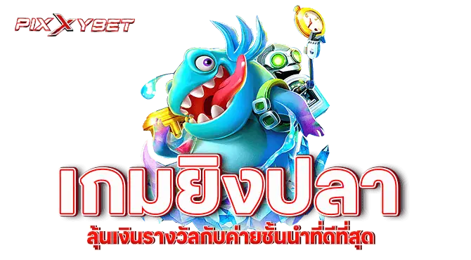 pixxybet เกมยิงปลา ลุ้นเงินรางวัลกับค่ายชั้นนำที่ดีที่สุด