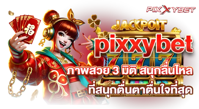 pixxybet ภาพสวย 3 มิติ สนุกลื่นไหล ที่สนุกตื่นตาตื่นใจที่สุด