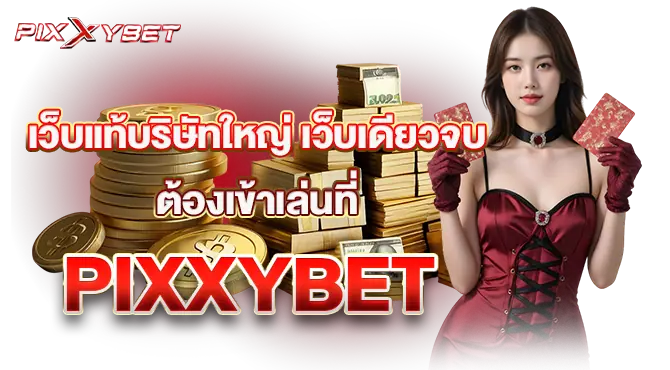 เว็บแท้บริษัทใหญ่ เว็บเดียวจบ ต้องเข้าเล่นที่ PIXXYBET