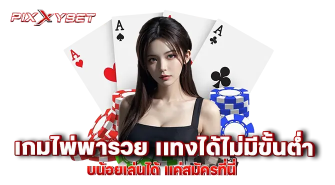 เกมไพ่พารวย เเทงได้ไม่มีขั้นต่ำ งบน้อยเล่นได้ เเค่สมัครที่นี่