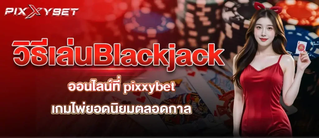 วิธีเล่นBlackjack ออนไลน์ที่ pixxybet เกมไพ่ยอดนิยมตลอดกาล