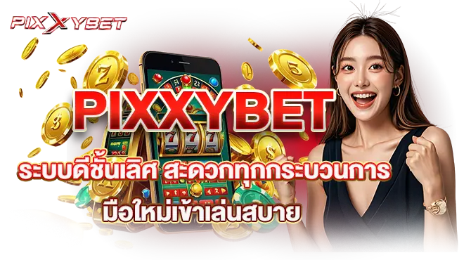 PIXXYBET ระบบดีชั้นเลิศ สะดวกทุกกระบวนการ มือใหม่เข้าเล่นสบาย